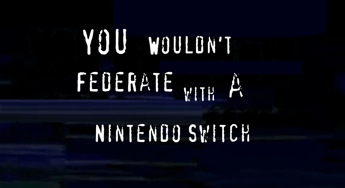 You wouldn't federate with a Nintendo Switch!